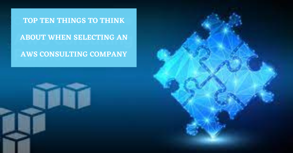 TOP TEN THINGS TO THINK ABOUT WHEN SELECTING AN AWS CONSULTING COMPANY