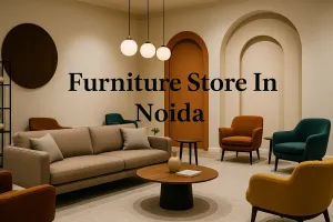 Discover the Best Furniture Store in Noida for Your Dream Space in 2025 🏡