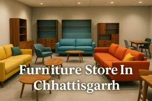 Discover the Best Furniture Store in Chhattisgarh for Your Dream Space in 2025 🏡