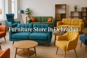 Discover the Best Furniture Store in Dehradun for Your Dream Space in 2025 🏡