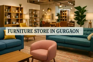 Discover the Best Furniture Store in Gurgaon for Your Dream Space in 2025 🏡