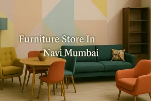 Discover the Best Furniture Store in Navi Mumbai for Your Dream Space in 2025 🏡