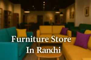 Discover the Best Furniture Store in Ranchi for Your Dream Space in 2025 🏡