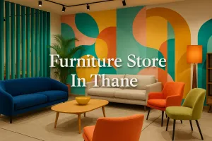 Discover the Best Furniture Store in Thane for Your Dream Space in 2025 🏡