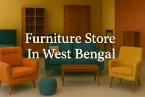Discover the Best Furniture Store in West Bengal for Your Dream Space in 2025 🏡
